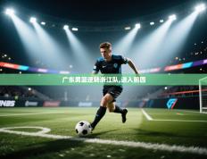 广东男篮逆转浙江队,进入前四